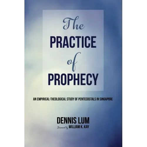 The Practice of Prophecy: An Empirical-Theological Study of Pentecostals in Singapore