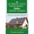 The Ultimate Tool for Designing Perfect Green Homes: Ideas on How to Create an Eco-Friendly Home or Convert the One that You Already Own