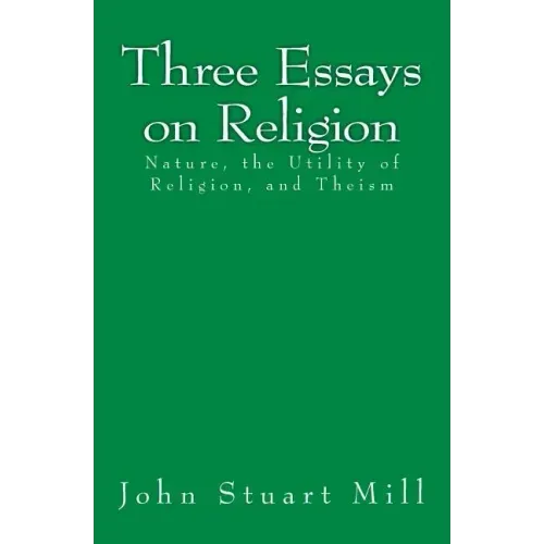 Three Essays on Religion: Nature, the Utility of Religion, and Theism