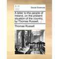 A Letter to the People of Ireland, on the Present Situation of the Country, by Thomas Russell, ...