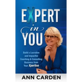 Expert in You: Build a Lucrative and Impactful Coaching & Consulting Business from Your Xpertise