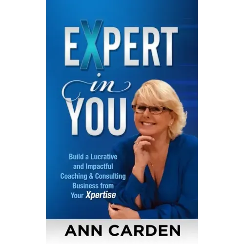 Expert in You: Build a Lucrative and Impactful Coaching & Consulting Business from Your Xpertise