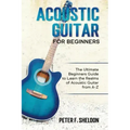 Acoustic Guitar for Beginners: The Ultimate Beginner's Guide to Learn the Realms of Acoustic Guitar from A-Z