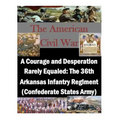 A Courage and Desperation Rarely Equaled: The 36th Arkansas Infantry Regiment (Confederate States Army)