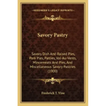 Savory Pastry: Savory Dish And Raised Pies, Pork Pies, Patties, Vol-Au-Vents, Mincemeats And Pies, And Miscellaneous Savory Pastries (1900)