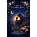 Under the (Mother)hood Poems of Love, Courage, and Becoming