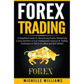 Forex Trading: A Simplified Guide To Maximizing Profits, Minimizing Losses and How to Use Fundamental Analysis & Trading Techniques t