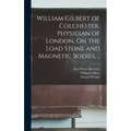 William Gilbert of Colchester, Physician of London, On the Load Stone and Magnetic Bodies, ..