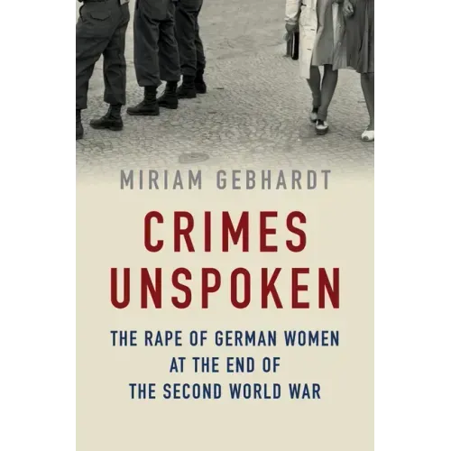 Crimes Unspoken: The Rape of German Women at the End of the Second World War