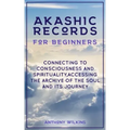 Akashic Records for Beginners: Connecting to Consciousness and Spirituality, Accessing the Archive of the Soul and its Journey