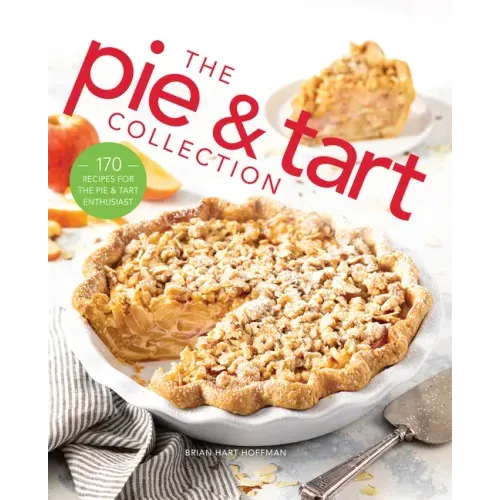 The Pie and Tart Collection: 170 Recipes for the Pie and Tart Baking Enthusiast