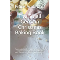 The Small German Christmas Baking Book: Successful and easy preparation. For beginners and professionals. The best recipes designed for every taste.