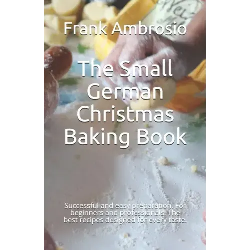 The Small German Christmas Baking Book: Successful and easy preparation. For beginners and professionals. The best recipes designed for every taste.