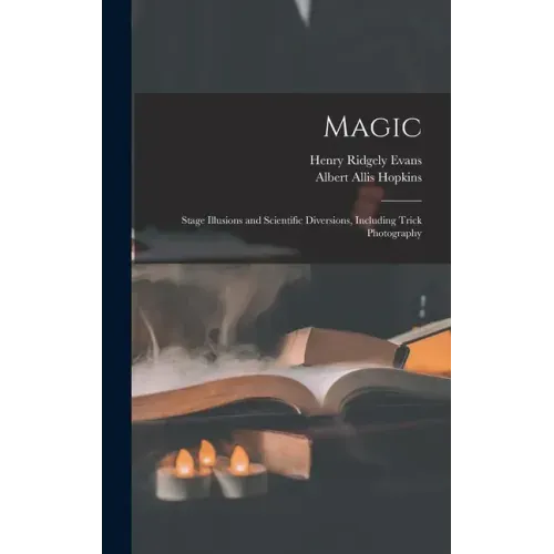 Magic: Stage Illusions and Scientific Diversions, Including Trick Photography