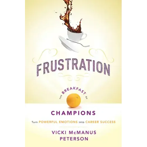 Frustration: The Breakfast of Champions: Turn Powerful Emotions Into Career Success