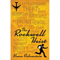 The Rockwell Heist: The Extraordinary Theft of Seven Norman Rockwell Paintings and a Phony Renoir--And the 20-Year Chase for Their Recover