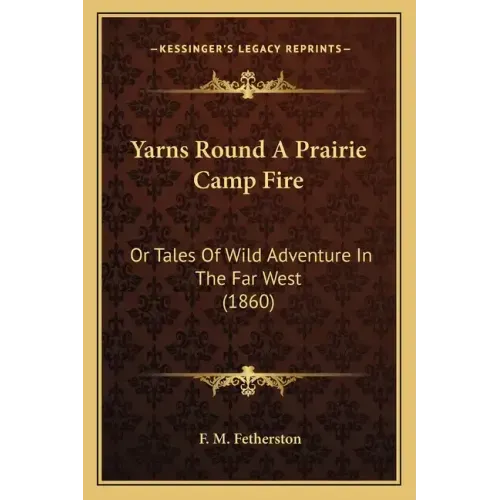 Yarns Round A Prairie Camp Fire: Or Tales Of Wild Adventure In The Far West (1860)