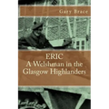 ERIC A Welshman in the Glasgow Highlanders: This is the biography of Eric Brace, a Welshman in the sniper section of the 2nd Battalion Highland Light