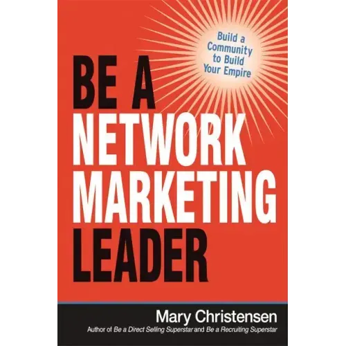 Be a Network Marketing Leader: Build a Community to Build Your Empire