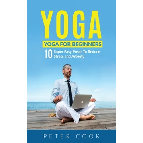 Yoga: Yoga For Beginners 10 Super Easy Poses To Reduce Stress and Anxiety