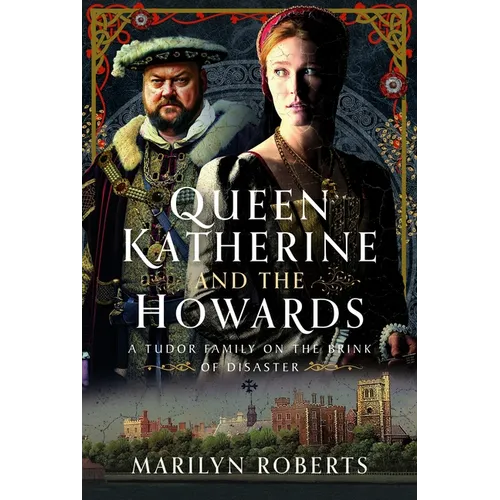 Queen Katherine and the Howards: A Tudor Family on the Brink of Disaster