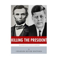 Killing The President: The Assassinations of Abraham Lincoln and John F. Kennedy
