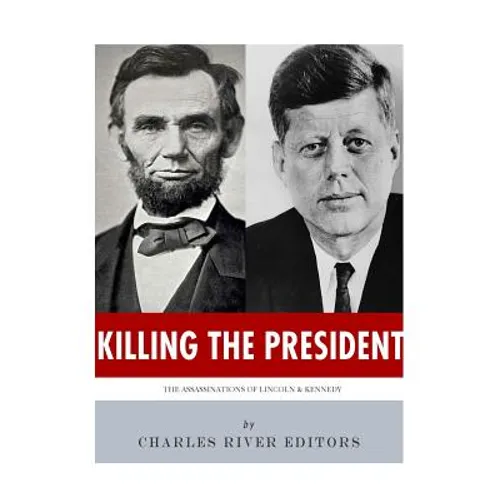Killing The President: The Assassinations of Abraham Lincoln and John F. Kennedy