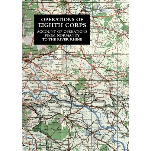Operations of the Eighth Corps: Account Of Operations From Normandy To The River Rhine