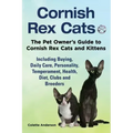 Cornish Rex Cats, The Pet Owner's Guide to Cornish Rex Cats and Kittens Including Buying, Daily Care, Personality, Temperament, Health, Diet, Clubs an