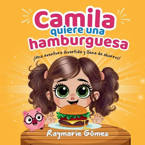Camila quiere una hamburguesa - ¡Una aventura divertida, llena de ahorros y sorpresas! (Spanish Edition): ¡Aprender a ahorrar nunca fue tan divertido!