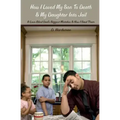 How I Loved My Son To Death & My Daughter Into Jail: A Love-Blind Dad's Biggest Mistakes & How I Fixed Them