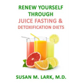Renew Yourself Through Juice Fasting and Detoxification Diets