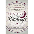 Intuitive Witchcraft: How to Use Intuition to Elevate Your Craft