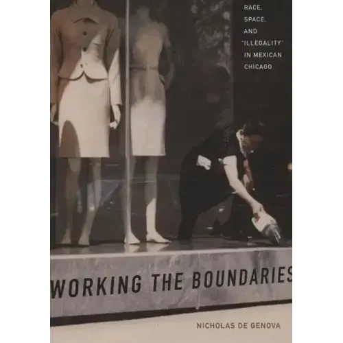 Working the Boundaries: Race, Space, and Illegality in Mexican Chicago