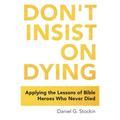 Don't Insist on Dying: Applying the Lessons of Bible Heroes Who Never Died