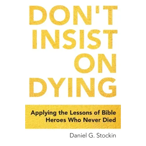 Don't Insist on Dying: Applying the Lessons of Bible Heroes Who Never Died