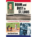 Boom and Bust in St. Louis: A Cardinals History, 1885 to the Present