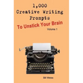 1,000 Creative Writing Prompts to Unstick Your Brain - Volume 1: 1,000 Creative Writing Prompts to End Writer