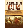 La Guerra de las Galias: Una Fascinante Guía de las Campañas Militares que Expandieron la República Romana y Ayudaron a Julio César a Transform