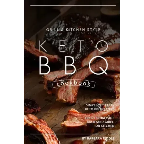 Grill Kitchen Style Keto BBQ Cookbook: Simple Yet Tasty Keto BBQ Recipes Fresh from Your Backyard Grill or Kitchen