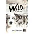 Embracing the Wild in Your Dog, An understanding of the authors of our dog's behavior-nature and the wolf