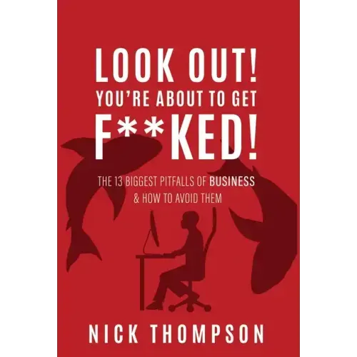 LOOK OUT! You're About to Get F**ked!: The 13 Biggest Pitfalls of Business and How to Avoid Them