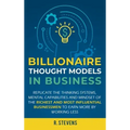 Billionaire Thought Models in Business: Replicate the thinking systems, mental capabilities and mindset of the Richest and Most Influential Businessme