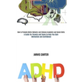 Adhd: How to Promote Better Behavior and Enhance Academic and Social Skills (A Guide for Parents and Teens to Help You Gain Motivation and Confidence)