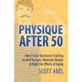 Physique After 50: How to Use Resistance Training to Feel Great, Maintain Muscle & Fight the Effects of Aging