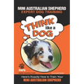 MINI AUSTRALIAN SHEPHERD Expert Dog Training: "Think Like a Dog" Here's Exactly How to Train Your Mini Australian Shepherd