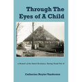 Through The Eyes of a Child: A Memoir of the Dutch Resistance During World War II
