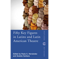 Fifty Key Figures in Latinx and Latin American Theatre