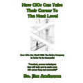 How CIOs Can Take Their Career To The Next Level: How CIOs Can Work With The Entire Company In Order To Be Successful