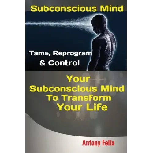 Subconscious Mind: Tame, Reprogram & Control Your Subconscious Mind To Transform Your Life